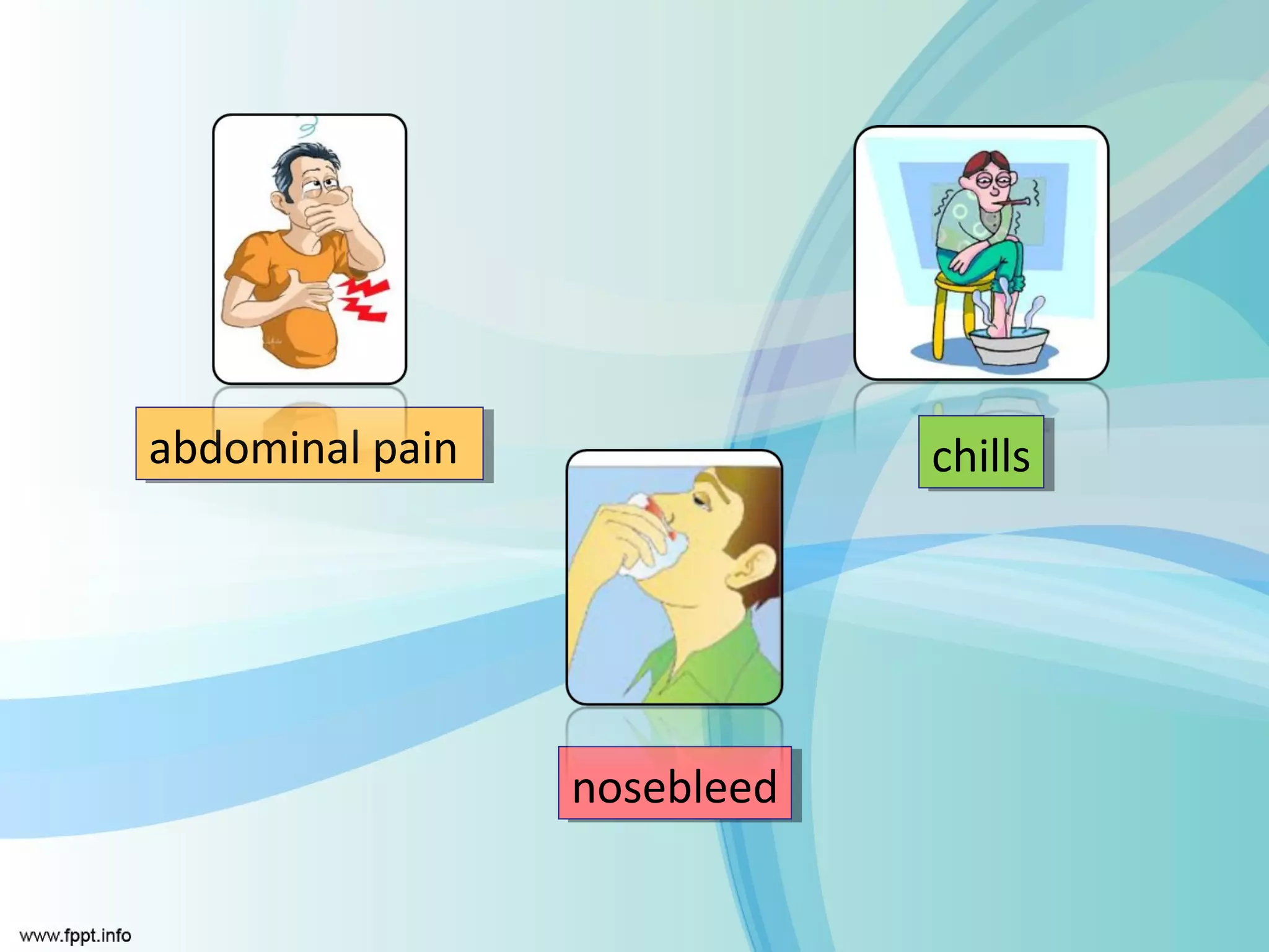abdominal pain
abdominal pain               chills
                             chills




                 nosebleed
                 nosebleed
 