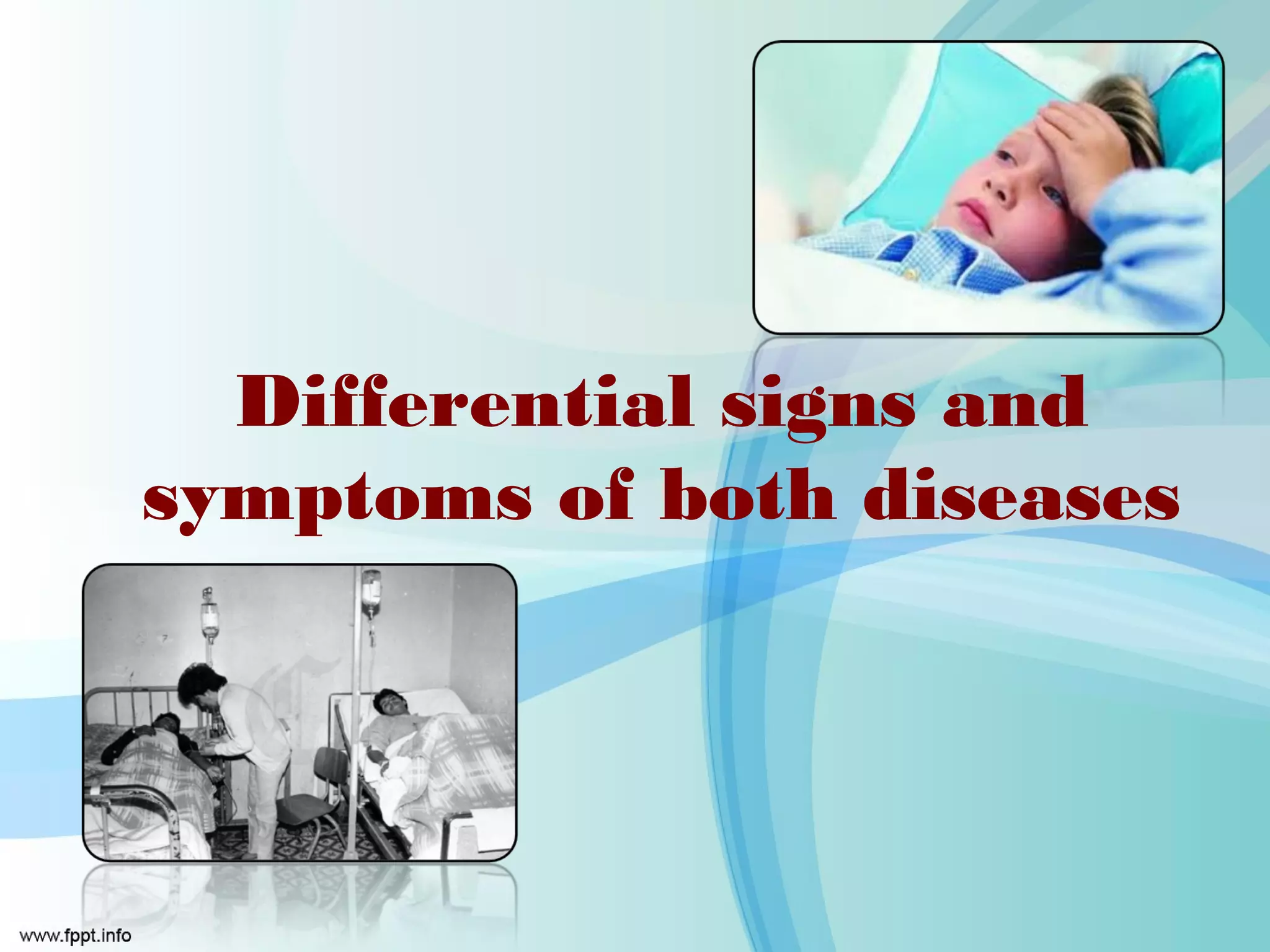 Differential signs and
symptoms of both diseases
 