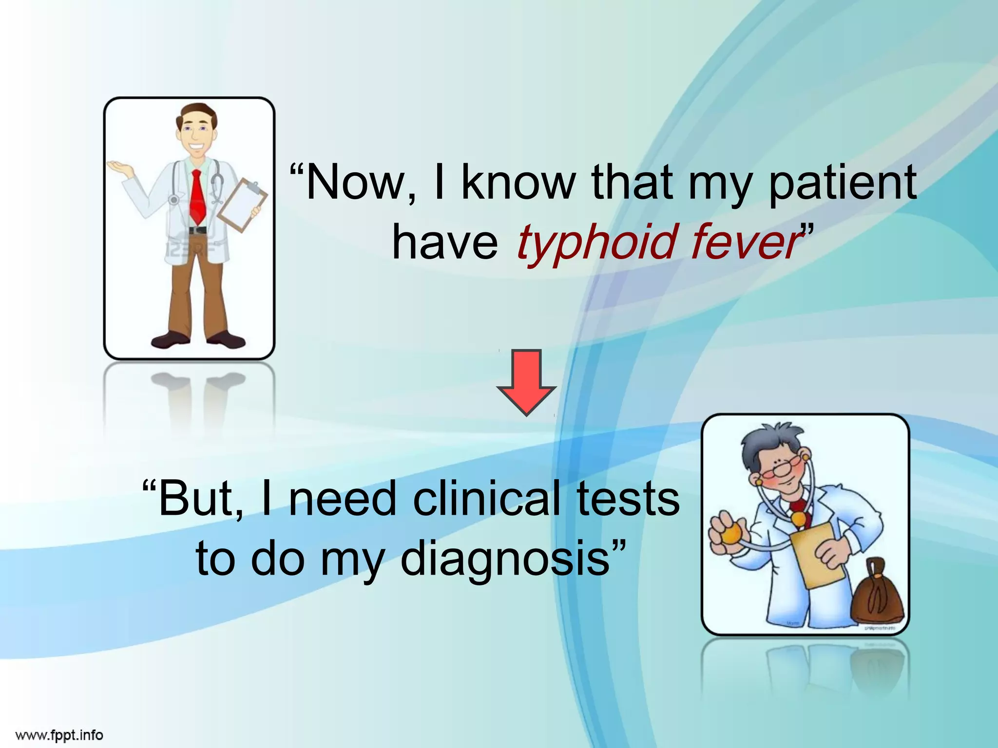 “Now, I know that my patient
           have typhoid fever”




“But, I need clinical tests
  to do my diagnosis”
 