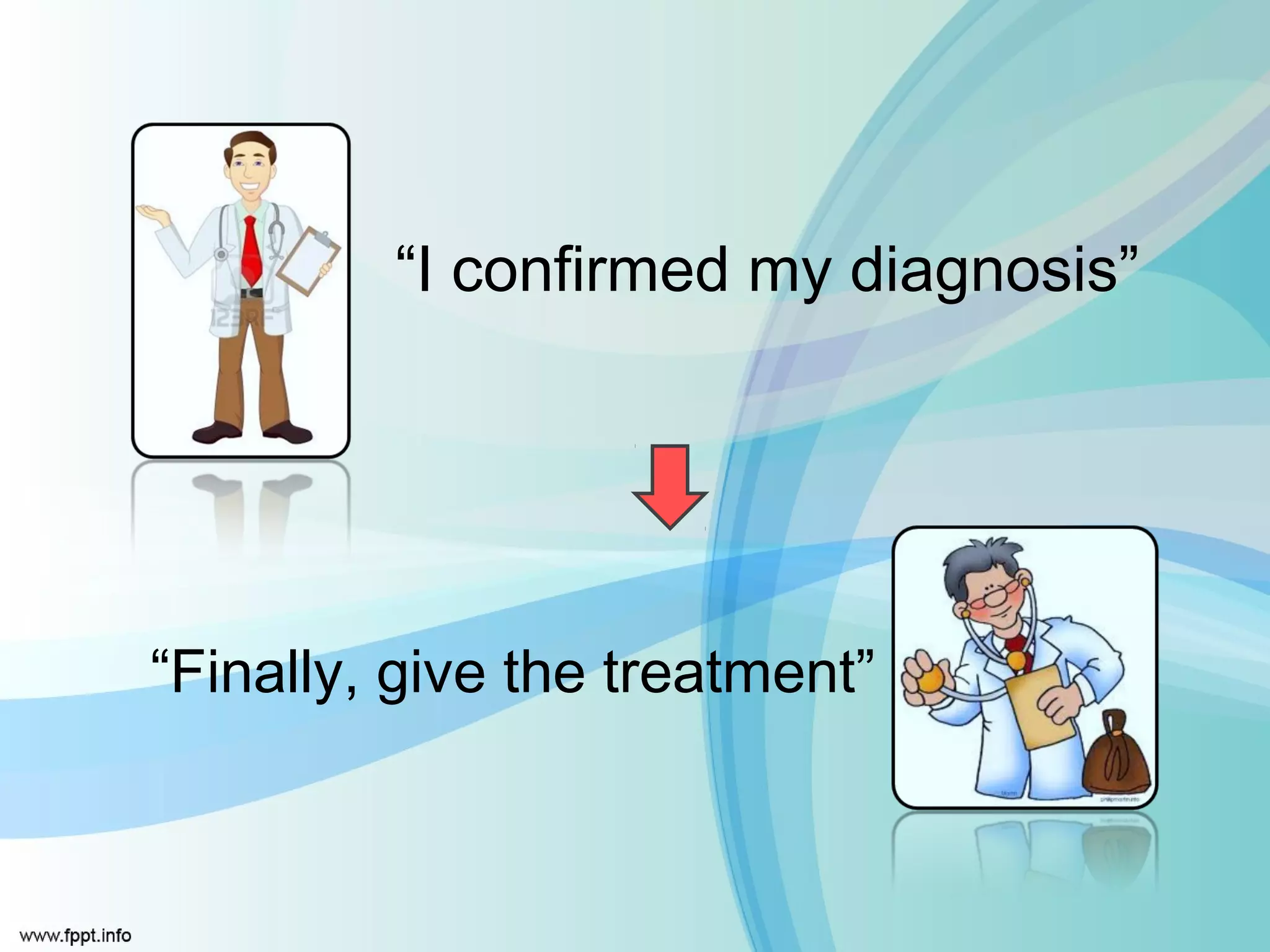 “I confirmed my diagnosis”




“Finally, give the treatment”
 