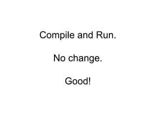Compile and Run. No change. Good! 