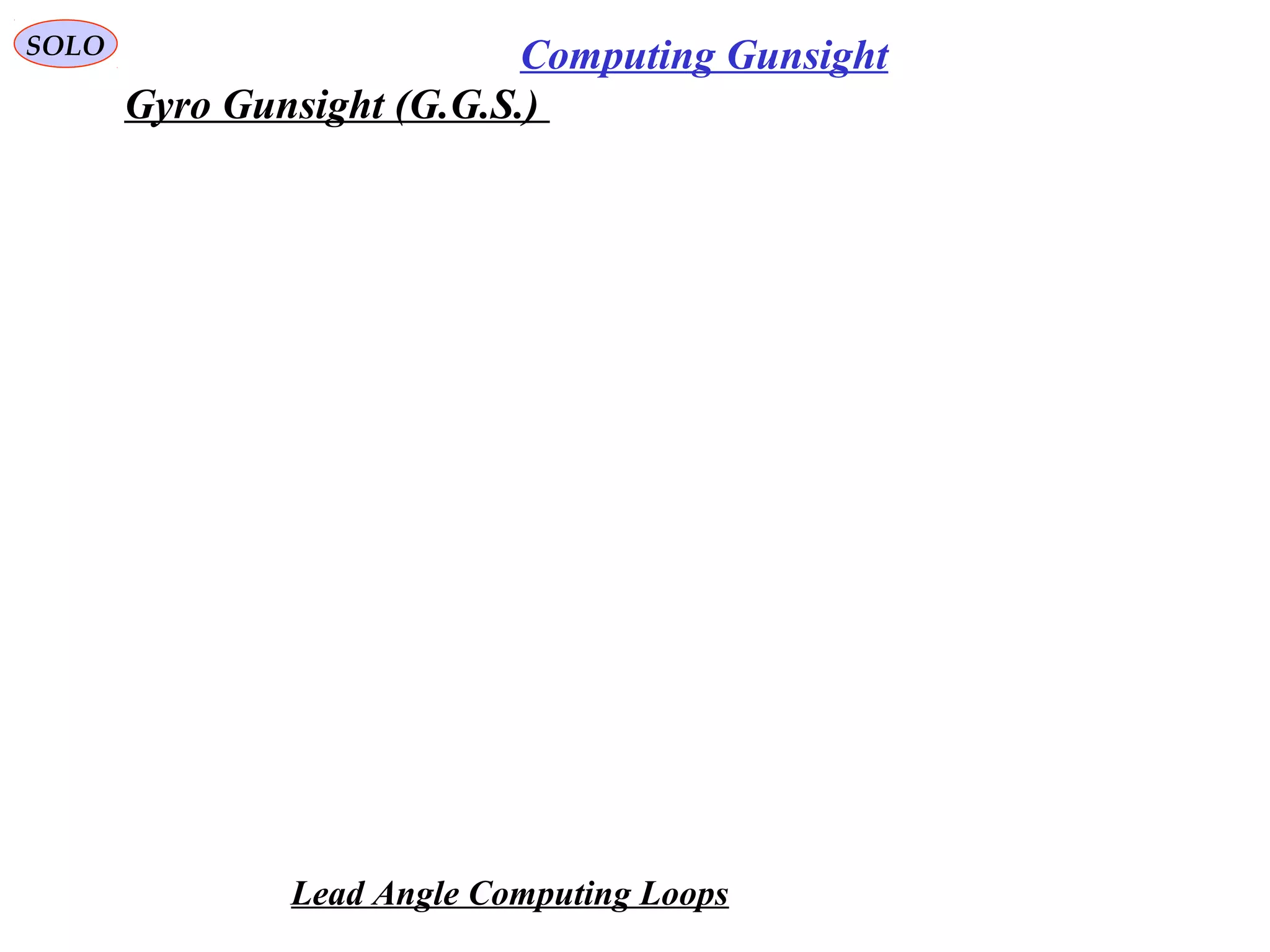   
SOLO Computing Gunsight
Gyro Gunsight (G.G.S.) 
Lead Angle Computing Loops
 