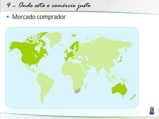 4 – Onde está o comércio justo
 Mercado comprador
 