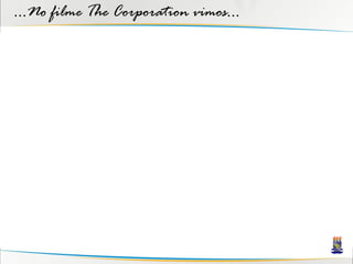 ...No filme The Corporation vimos...
 