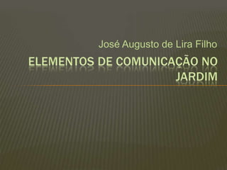 José Augusto de Lira Filho ELEMENTOS DE COMUNICAÇÃO NO JARDIM