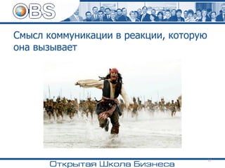 Смысл коммуникации в реакции, которую
она вызывает
17
 