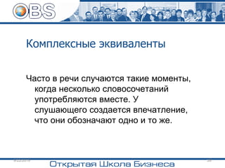 Комплексные эквиваленты
Часто в речи случаются такие моменты,
когда несколько словосочетаний
употребляются вместе. У
слушающего создается впечатление,
что они обозначают одно и то же.
9/22/2019 28
 