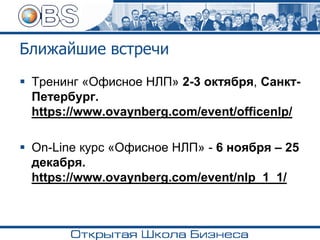 ▪ Тренинг «Офисное НЛП» 2-3 октября, Санкт-
Петербург.
https://www.ovaynberg.com/event/officenlp/
▪ On-Line курс «Офисное НЛП» - 6 ноября – 25
декабря.
https://www.ovaynberg.com/event/nlp_1_1/
Ближайшие встречи
 