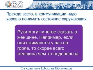 Прежде всего, в коммуникации надо
хорошо понимать состояние окружающих
 