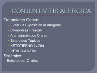 Tratamiento General:
    • Evitar La Exposición Al Alergeno
    • Compresas Frescas
    • Antihistamínicos Orales
    • Esteroides Tópicos
    • KETOTIFENO 2v/Día
    • INTAL 3-4 V/Día
Sistémico:
   Esteroides: Orales
 