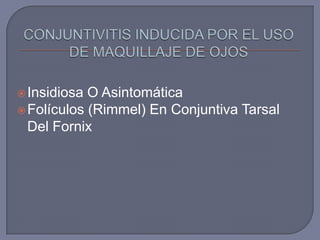  Insidiosa O Asintomática
 Folículos (Rimmel) En Conjuntiva Tarsal
  Del Fornix
 
