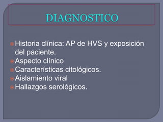  Historiaclínica: AP de HVS y exposición
  del paciente.
 Aspecto clínico
 Características citológicos.
 Aislamiento viral
 Hallazgos serológicos.
 
