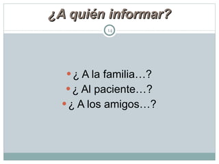 ¿A quién informar? ¿ A la familia…? ¿ Al paciente…? ¿ A los amigos…? 