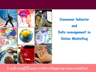 Consumer behavior
                                           and
                                  Data management in
                                    Online Marketing




2.พฤติกรรมผู้บริโภคและการจัดการข้อมูลทางการตลาดออนไลน์
 