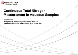 1 / 9
Continuous Total Nitrogen
Measurement in Aqueous Samples
William Lipps
Analytical & Measuring Instrument Division
Shimadzu Scientific Instruments, Columbia, MD.
 