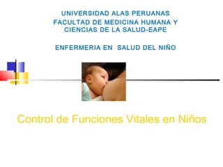 Control de Funciones Vitales en Niños
UNIVERSIDAD ALAS PERUANAS
FACULTAD DE MEDICINA HUMANA Y
CIENCIAS DE LA SALUD-EAPE
ENFERMERIA EN SALUD DEL NIÑO
 