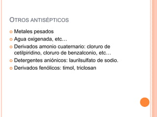 OtrosantisépticosMetalespesadosAgua oxigenada, etc…Derivadosamoniocuaternario: cloruro de cetilpiridino, cloruro de benzalconio, etc…Detergentesaniónicos: laurilsulfato de sodio.Derivadosfenólicos: timol, triclosan