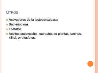 OtrosActivadores de la lactoperoxidasaBacteriocinas.Fosfatos.Aceitesescenciales, extractos de plantas, taninos, xilitol, pirofosfatos.