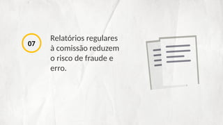 Relatórios regulares
à comissão reduzem
o risco de fraude e
erro.
07
 