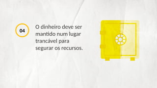 O dinheiro deve ser
mantido num lugar
trancável para
segurar os recursos.
04
 