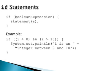 if (booleanExpression) {
statement(s);
}
Example:
if ((i > 0) && (i > 10)) {
System.out.println("i is an " +
"integer between 0 and 10");
}
 