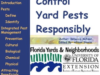 Control  Yard Pests Responsibly Introduction Pests Define Identify Integrated Pest Management Prevention Cultural Biological Chemical Physical Attracting Beneficials Author: Rebecca McNair Edited By: Allison Steele 