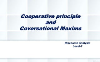Cooperative principle
and
Coversational Maxims
Discourse Analysis
Level-7
 