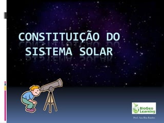 CONSTITUIÇÃO DO
 SISTEMA SOLAR




                  Prof. Ana Rita Rainho
 