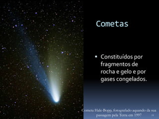 Cometas


        Constituídos por
         fragmentos de
         rocha e gelo e por
         gases congelados.



Cometa Hale-Bopp, fotografado aquando da sua
        passagem pela Terra em 1997      19
 