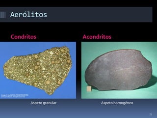 Aerólitos

Condritos                Acondritos




       Aspeto granular         Aspeto homogéneo

                                                  25
 