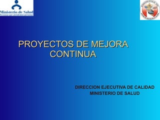 PROYECTOS DE MEJORA CONTINUA DIRECCION EJECUTIVA DE CALIDAD MINISTERIO DE SALUD 