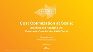 © 2016, Amazon Web Services, Inc. or its Affiliates. All rights reserved.
Shahbaz Alam
AWS Professional Services
August 2016
Cost Optimization at Scale:
Building and Realizing the
Economic Case for the AWS Cloud
 