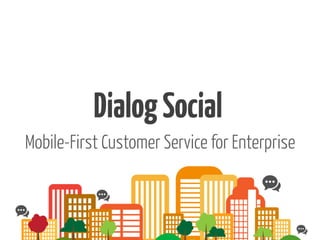 Dialog	
  Social	
  
Mobile First Social Customer
Service
DialogSocial
Mobile-First Customer Service for Enterprise
 
