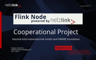 Netzlink Informationstechnik GmbH and FIWARE Foundation
Coppa, Giovanni
Fiware Summit Malaga #17
29.11.2017
Cooperational Project
 