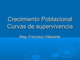 Crecimiento Poblacional
Curvas de supervivencia
    Mag. Francisco Villasante
 