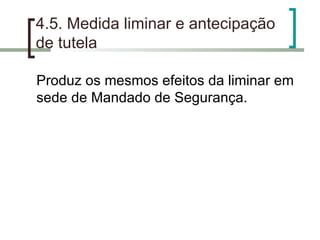4.5. Medida liminar e antecipação de tutela Produz os mesmos efeitos da liminar em sede de Mandado de Segurança. 