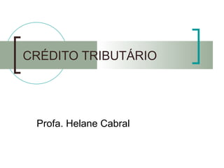 CRÉDITO TRIBUTÁRIO Profa. Helane Cabral 