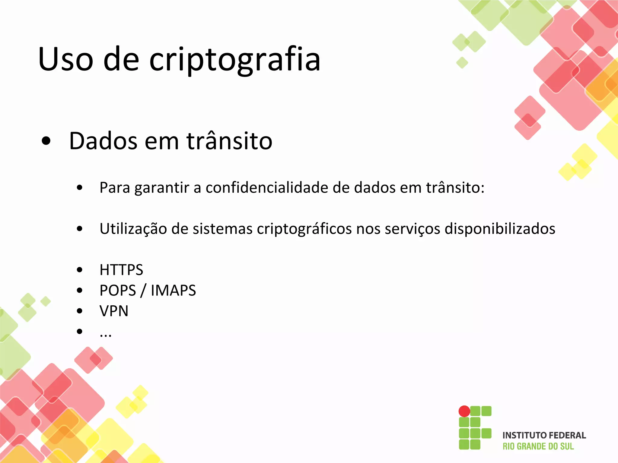 • Dados em trânsito
• Para garantir a confidencialidade de dados em trânsito:
• Utilização de sistemas criptográficos nos serviços disponibilizados
• HTTPS
• POPS / IMAPS
• VPN
• ...
Uso de criptografia
 