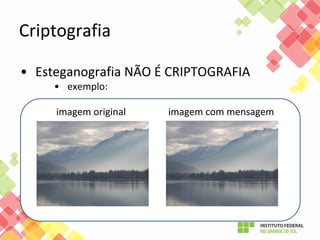 Criptografia
• Esteganografia NÃO É CRIPTOGRAFIA
• exemplo:
imagem original imagem com mensagem
 