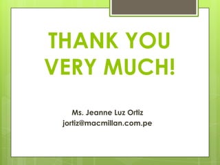 THANK YOU
VERY MUCH!
    Ms. Jeanne Luz Ortiz
 jortiz@macmillan.com.pe
 