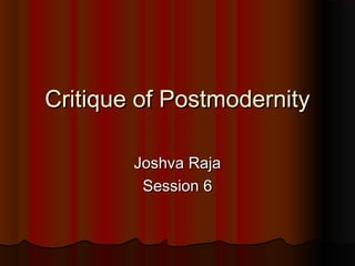 Critique of PostmodernityCritique of Postmodernity
Joshva RajaJoshva Raja
Session 6Session 6
 