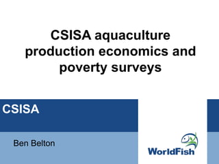 CSISA
Ben Belton
CSISA aquaculture
production economics and
poverty surveys
 