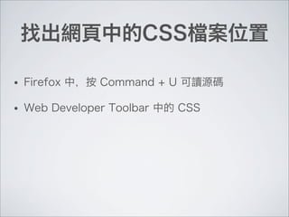找出網頁中的CSS檔案位置
• Firefox 中，按 Command + U 可讀源碼
• Web Developer Toolbar 中的 CSS
 