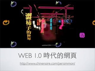 WEB 1.0 時代的網頁
http://www.chinenoire.com/persimmon/
 