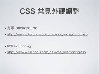 CSS 常見外觀調整
• 背景 background
• http://www.w3schools.com/css/css_background.asp
• 位置 Positioning
• http://www.w3schools.com/css/css_positioning.asp
 