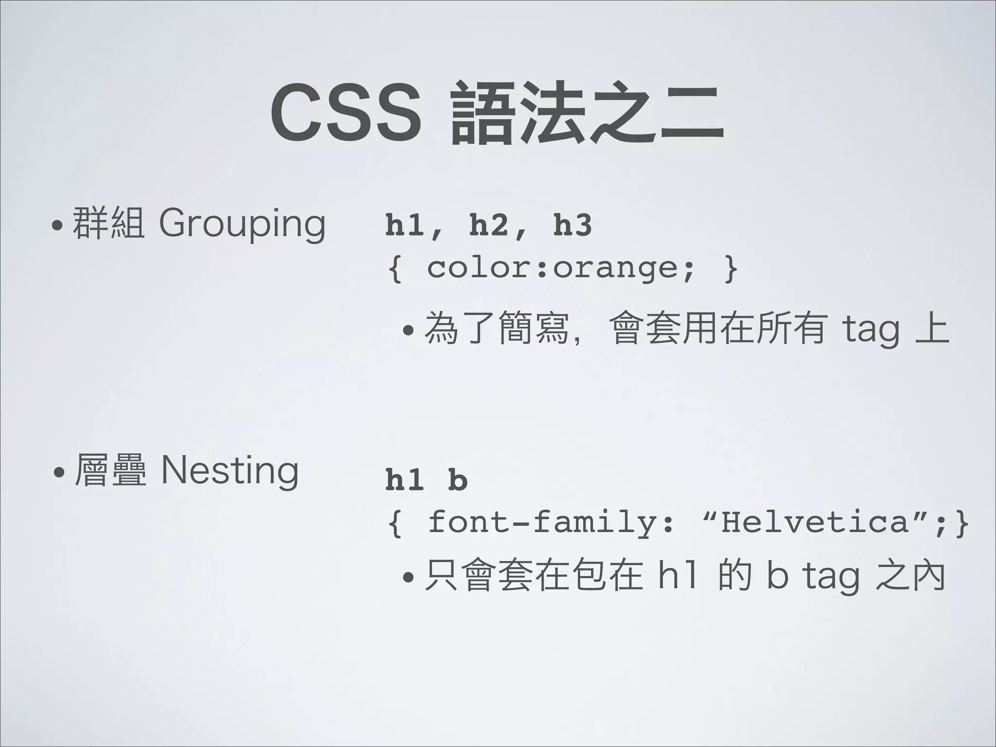 •   h1, h2, h3
    { color:orange; }
    •



•   h1 b
    { font-family: “Helvetica”;}
    •
 