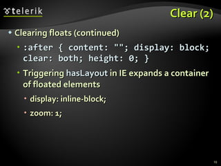 Clear (2) Clearing floats (continued) :after { content: ""; display: block; clear: both; height: 0; } Triggering  hasLayout  in IE expands a container of floated elements display: inline-block; zoom: 1; 
