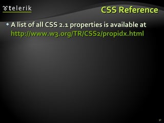 CSS Reference A list of all CSS 2.1 properties is available at  http://www.w3.org/TR/CSS2/propidx.html   
