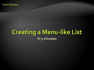 Creating a Menu-like List
         In 5 minutes
 