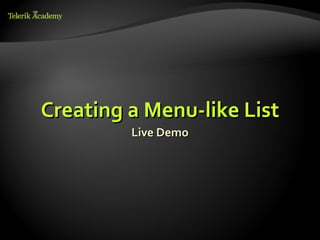 Creating a Menu-like List
         Live Demo
 